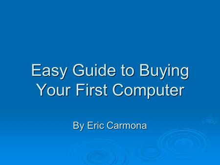Easy Guide to Buying Your First Computer By Eric Carmona.