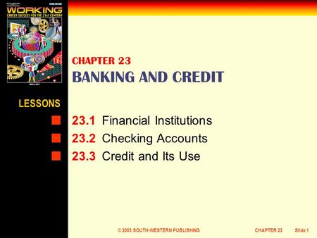 © 2003 SOUTH-WESTERN PUBLISHINGCHAPTER 23Slide 1 CHAPTER 23 BANKING AND CREDIT 23.1Financial Institutions 23.2Checking Accounts 23.3Credit and Its Use.