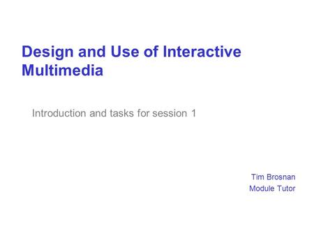 Design and Use of Interactive Multimedia Tim Brosnan Module Tutor Introduction and tasks for session 1.