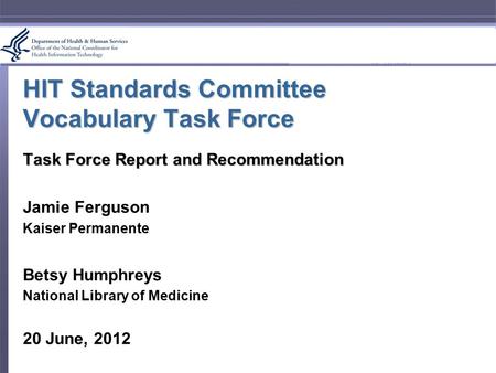 HIT Standards Committee Vocabulary Task Force Task Force Report and Recommendation Jamie Ferguson Kaiser Permanente Betsy Humphreys National Library of.
