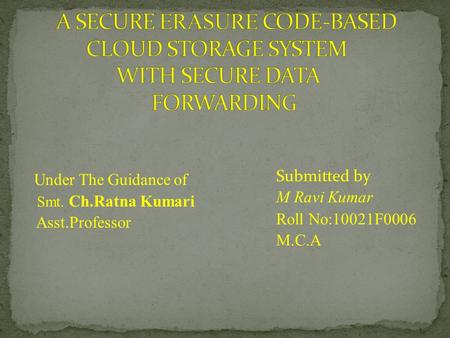 Under The Guidance of Smt. Ch.Ratna Kumari Asst.Professor Submitted by M Ravi Kumar Roll No:10021F0006 M.C.A.