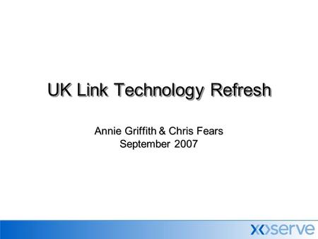 Annie Griffith & Chris Fears September 2007 UK Link Technology Refresh.