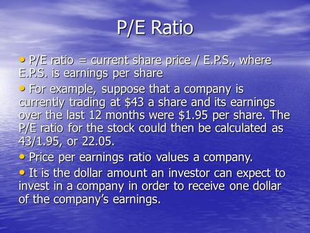 P/E Ratio P/E ratio = current share price / E.P.S., where E.P.S. is earnings per share P/E ratio = current share price / E.P.S., where E.P.S. is earnings.