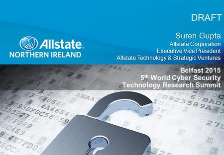DRAFT 1 Belfast 2015 5 th World Cyber Security Technology Research Summit Suren Gupta Allstate Corporation Executive Vice President Allstate Technology.