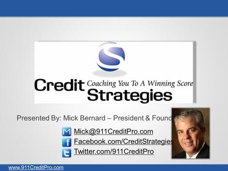Presented By: Mick Bernard – President & Founder Twitter.com/911CreditPro  Facebook.com/CreditStrategies
