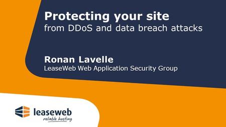 Protecting your site from DDoS and data breach attacks Ronan Lavelle LeaseWeb Web Application Security Group.