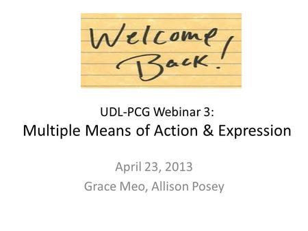 UDL-PCG Webinar 3: Multiple Means of Action & Expression April 23, 2013 Grace Meo, Allison Posey.