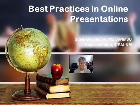 Best Practices in Online Presentations Susie Bussmann, RETA/NMSU Amy Jaramillo, IDEALNM.