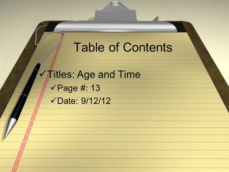 Table of Contents Titles: Age and Time Page #: 13 Date: 9/12/12.