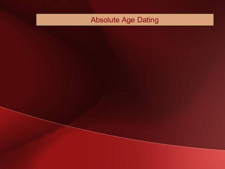 Absolute Age Dating. Geological Time Absolute time – putting dates on geological events using radiometric dating and other techniques.