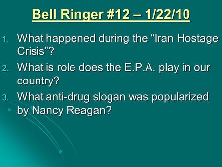Bell Ringer #12 – 1/22/10 1. What happened during the “Iran Hostage Crisis”? 2. What is role does the E.P.A. play in our country? 3. What anti-drug slogan.