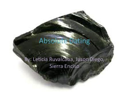 Absolute Dating By: Leticia Ruvalcaba, Jason Diego, Sierra Enciso.