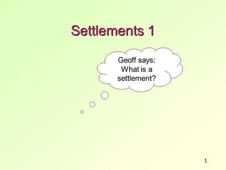 1 Settlements 1 Geoff says: What is a settlement?.