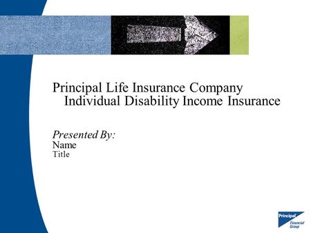 Principal Life Insurance Company Individual Disability Income Insurance Presented By: Name Title.