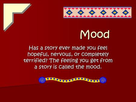 Mood Has a story ever made you feel hopeful, nervous, or completely terrified? The feeling you get from a story is called the mood.