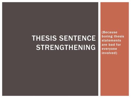(Because boring thesis statements are bad for everyone involved) THESIS SENTENCE STRENGTHENING.