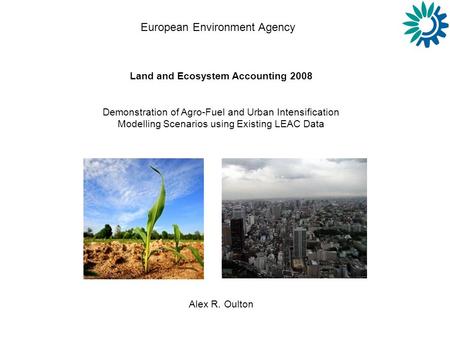 European Environment Agency Land and Ecosystem Accounting 2008 Demonstration of Agro-Fuel and Urban Intensification Modelling Scenarios using Existing.