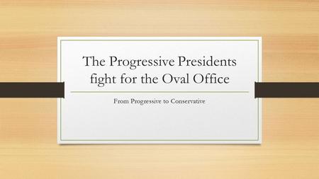 The Progressive Presidents fight for the Oval Office From Progressive to Conservative.