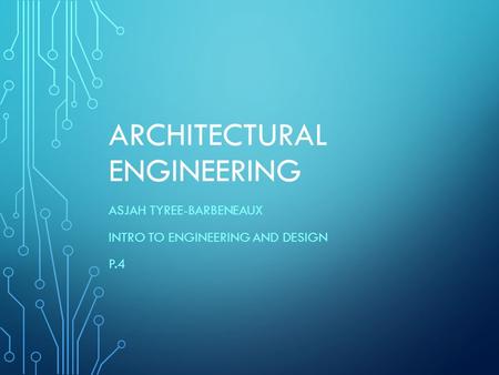 ARCHITECTURAL ENGINEERING ASJAH TYREE-BARBENEAUX INTRO TO ENGINEERING AND DESIGN P.4.