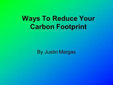 By Justin Margas Ways To Reduce Your Carbon Footprint.