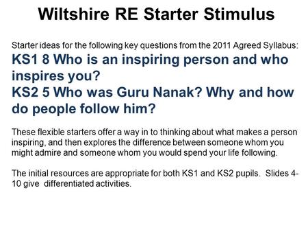 Wiltshire RE Starter Stimulus Starter ideas for the following key questions from the 2011 Agreed Syllabus: KS1 8 Who is an inspiring person and who inspires.