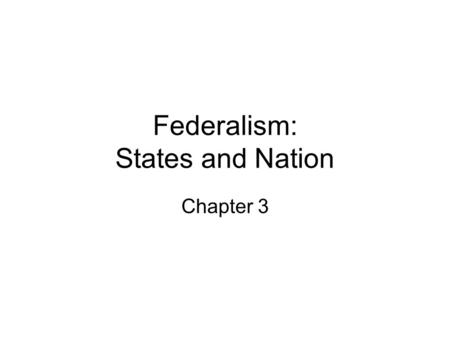 Federalism: States and Nation Chapter 3. Federalism How many gov’t’s are there is the U.S.? - federal, state, & local gov’ts Federalism- a system under.