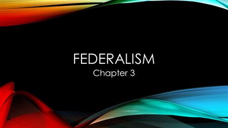 FEDERALISM Chapter 3. LEARNING OBJECTIVES 1] DEFINE FEDERALISM AND EXPLAIN WHY IT IS IMPORTANT TO AMERICAN GOVERNMENT AND POLITICS.[ [ PAGES 70-74 ] 2]