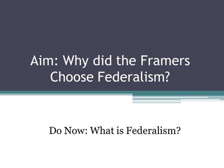 Aim: Why did the Framers Choose Federalism? Do Now: What is Federalism?