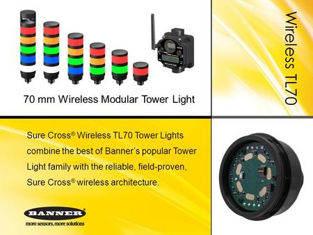 Wireless TL70 Sure Cross ® Wireless TL70 Tower Lights combine the best of Banner’s popular Tower Light family with the reliable, field-proven, Sure Cross.
