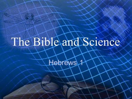 The Bible and Science Hebrews 1 Hebrews 1:1-3 God, who at sundry times and in divers manners spake in time past unto the fathers by the prophets,