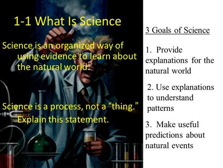 1-1 What Is Science Science is an organized way of using evidence to learn about the natural world. Science is a process, not a “thing.” Explain this statement.