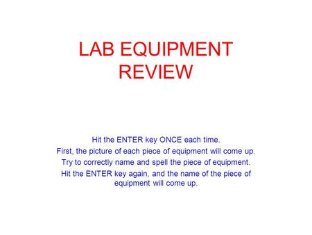 LAB EQUIPMENT REVIEW Hit the ENTER key ONCE each time. First, the picture of each piece of equipment will come up. Try to correctly name and spell the.