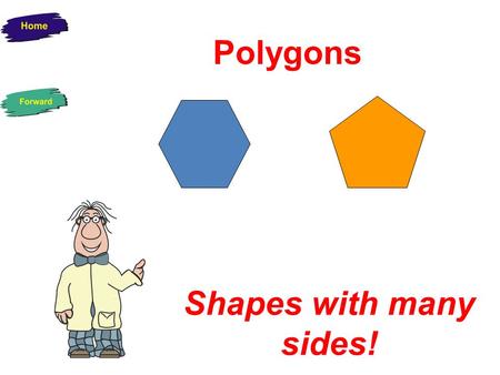 Polygons Shapes with many sides! Two-dimensional Shapes (2D) These shapes are flat and can only be drawn on paper. They have two dimensions – length.