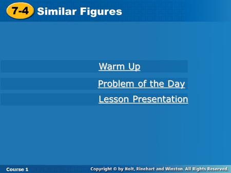 Course 1 7-4 Similar Figures 7-4 Similar Figures Course 1 Warm Up Warm Up Lesson Presentation Lesson Presentation Problem of the Day Problem of the Day.