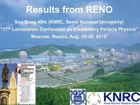 Results from RENO Soo-Bong Kim (KNRC, Seoul National University) “17 th Lomosonov Conference on Elementary Particle Physics” Moscow. Russia, Aug. 20-26,