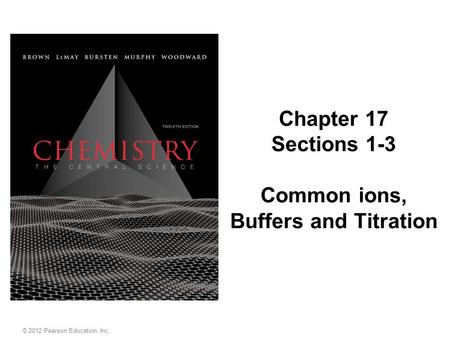 Chapter 17 Sections 1-3 Common ions, Buffers and Titration © 2012 Pearson Education, Inc.