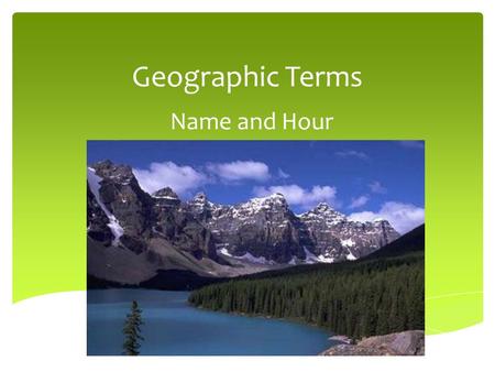 Geographic Terms Name and Hour. GeoTerm List Absolute Location Basin Bay Canyon Cape Channel Cliff Continent Delta Downstream Elevation Equator Glacier.