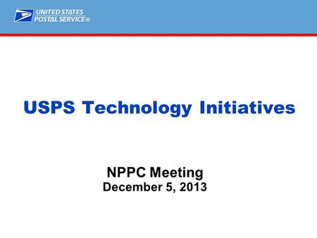 ® NPPC Meeting December 5, 2013 USPS Technology Initiatives.