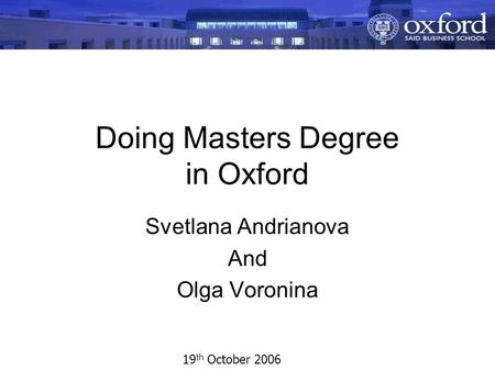 Doing Masters Degree in Oxford Svetlana Andrianova And Olga Voronina 19 th October 2006.