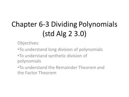 Chapter 6-3 Dividing Polynomials (std Alg 2 3.0) Objectives: To understand long division of polynomials To understand synthetic division of polynomials.