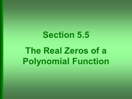 Section 5.5 The Real Zeros of a Polynomial Function.