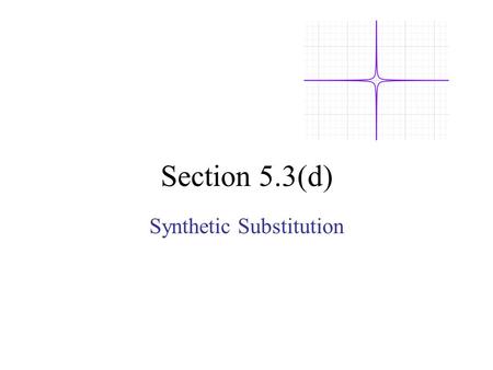 Section 5.3(d) Synthetic Substitution. Long division Synthetic Division can be used to find the value of a function. This process is called Synthetic.
