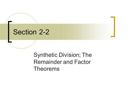 Section 2-2 Synthetic Division; The Remainder and Factor Theorems.