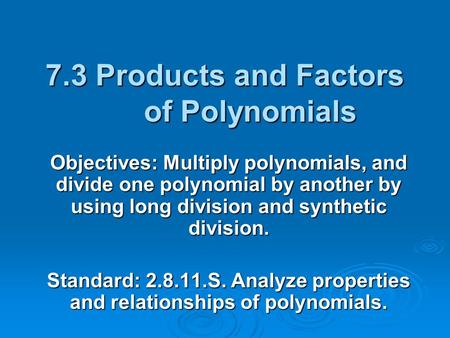 7.3 Products and Factors of Polynomials Objectives: Multiply polynomials, and divide one polynomial by another by using long division and synthetic division.