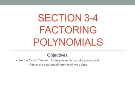 SECTION 3-4 FACTORING POLYNOMIALS Objectives - Use the Factor Theorem to determine factors of a polynomial - Factor the sum and difference of two cubes.