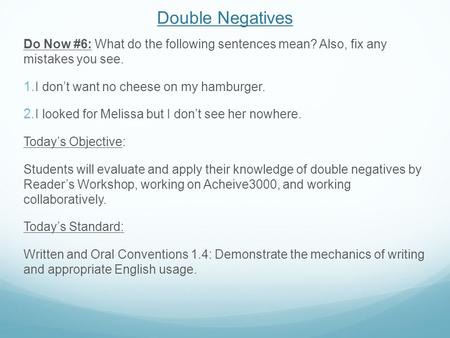 Double Negatives Do Now #6: What do the following sentences mean? Also, fix any mistakes you see.  I don’t want no cheese on my hamburger.  I looked.