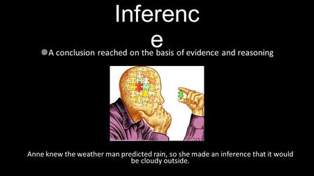 Inferenc e  A conclusion reached on the basis of evidence and reasoning Anne knew the weather man predicted rain, so she made an inference that it would.
