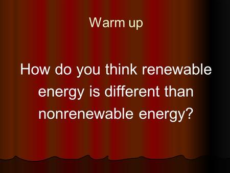 Warm up How do you think renewable energy is different than nonrenewable energy?