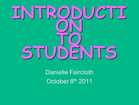 INTRODUCTI ON TO STUDENTS Danielle Faircloth October 8 th 2011.