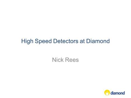 High Speed Detectors at Diamond Nick Rees. A few words about HDF5 PSI and Dectris held a workshop in May 2012 which identified issues with HDF5: –HDF5.